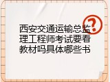 西安交通运输总监理工程师考试要看教材吗具体哪些书