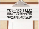 西安一级水利工程造价工程师考证报考培训机构怎么选