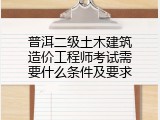 普洱二级土木建筑造价工程师考试需要什么条件及要求
