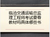 临沧交通运输总监理工程师考试要看教材吗具体哪些书