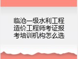 临沧一级水利工程造价工程师考证报考培训机构怎么选