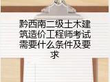 黔西南二级土木建筑造价工程师考试需要什么条件及要求