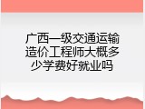 广西一级交通运输造价工程师大概多少学费好就业吗