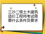 三沙二级土木建筑造价工程师考试需要什么条件及要求