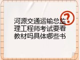 河源交通运输总监理工程师考试要看教材吗具体哪些书