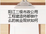 阳江二级市政公用工程建造师都做什么的就业现状如何