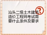 汕头二级土木建筑造价工程师考试需要什么条件及要求