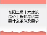 益阳二级土木建筑造价工程师考试需要什么条件及要求
