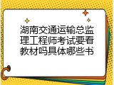 湖南交通运输总监理工程师考试要看教材吗具体哪些书