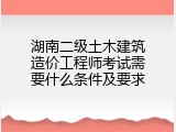 湖南二级土木建筑造价工程师考试需要什么条件及要求