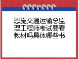恩施交通运输总监理工程师考试要看教材吗具体哪些书