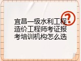 宜昌一级水利工程造价工程师考证报考培训机构怎么选