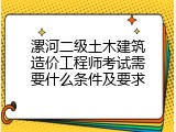 漯河二级土木建筑造价工程师考试需要什么条件及要求
