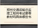 郑州交通运输总监理工程师考试要看教材吗具体哪些书