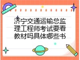 济宁交通运输总监理工程师考试要看教材吗具体哪些书