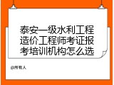 泰安一级水利工程造价工程师考证报考培训机构怎么选
