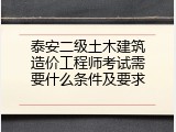泰安二级土木建筑造价工程师考试需要什么条件及要求