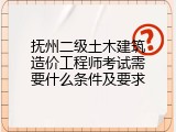 抚州二级土木建筑造价工程师考试需要什么条件及要求