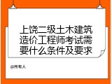 上饶二级土木建筑造价工程师考试需要什么条件及要求