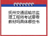 抚州交通运输总监理工程师考试要看教材吗具体哪些书