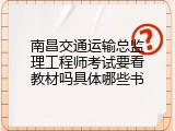 南昌交通运输总监理工程师考试要看教材吗具体哪些书