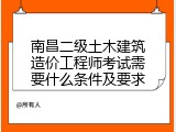 南昌二级土木建筑造价工程师考试需要什么条件及要求