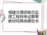 福建交通运输总监理工程师考试要看教材吗具体哪些书
