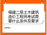 福建二级土木建筑造价工程师考试需要什么条件及要求