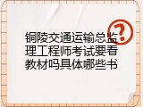 铜陵交通运输总监理工程师考试要看教材吗具体哪些书