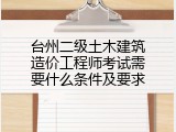 台州二级土木建筑造价工程师考试需要什么条件及要求