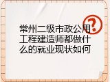 常州二级市政公用工程建造师都做什么的就业现状如何
