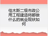 佳木斯二级市政公用工程建造师都做什么的就业现状如何
