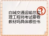 白城交通运输总监理工程师考试要看教材吗具体哪些书