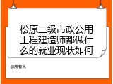 松原二级市政公用工程建造师都做什么的就业现状如何