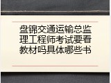 盘锦交通运输总监理工程师考试要看教材吗具体哪些书