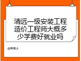 清远一级安装工程造价工程师大概多少学费好就业吗