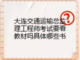 大连交通运输总监理工程师考试要看教材吗具体哪些书