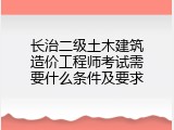 长治二级土木建筑造价工程师考试需要什么条件及要求