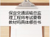 保定交通运输总监理工程师考试要看教材吗具体哪些书