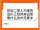 保定二级土木建筑造价工程师考试需要什么条件及要求