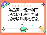 荣昌区一级水利工程造价工程师考证报考培训机构怎么选