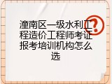 潼南区一级水利工程造价工程师考证报考培训机构怎么选
