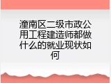 潼南区二级市政公用工程建造师都做什么的就业现状如何