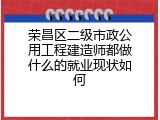 荣昌区二级市政公用工程建造师都做什么的就业现状如何