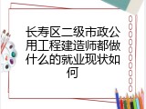 长寿区二级市政公用工程建造师都做什么的就业现状如何