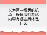 长寿区一级民航机场工程建造师考试内容有哪些具体是什么
