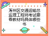 万州区交通运输总监理工程师考试要看教材吗具体哪些书