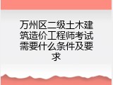 万州区二级土木建筑造价工程师考试需要什么条件及要求