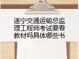 遂宁交通运输总监理工程师考试要看教材吗具体哪些书