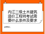 内江二级土木建筑造价工程师考试需要什么条件及要求